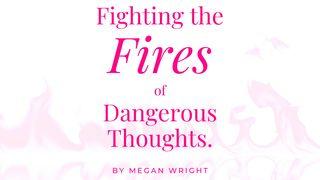 Fighting the Fires of Dangerous Thoughts. Luke 6:45 New Living Translation