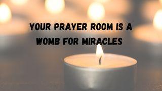 Your Prayer Room Is a Womb for Miracles Proverbs 4:23 King James Version