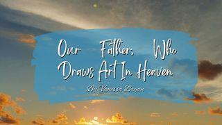 Our Father, Who Draws Art in Heaven John 1:3-5 Common English Bible