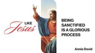 Like Jesus: Being Sanctified Is a Glorious Process 1 John 2:15 New Living Translation