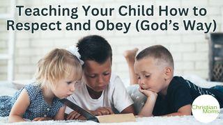 Teaching Your Child How to Respect and Obey (God’s Way) Ephesians 6:1-4 English Standard Version 2016