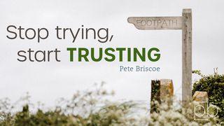 Stop Trying, Start Trusting By Pete Briscoe Hebrews 11:6 New American Standard Bible - NASB 1995