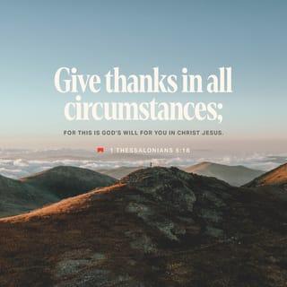 1 Thessalonians 5:18 - Thank [God] in everything [no matter what the circumstances may be, be thankful and give thanks], for this is the will of God for you [who are] in Christ Jesus [the Revealer and Mediator of that will].