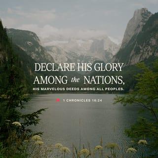 1 Chronicles 16:24 - Declare his glory among the heathen;
His marvellous works among all nations.