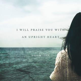 Psalms 119:7 - I will praise You with uprightness of heart,
When I learn Your righteous judgments.