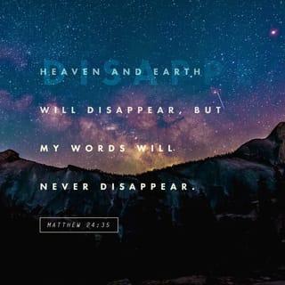 Matthew 24:35 - Heaven and earth will pass away, but my words will not pass away.
