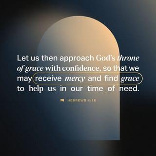 Hebrews 4:16 - Let us then approach God’s throne of grace with confidence, so that we may receive mercy and find grace to help us in our time of need.