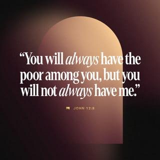 John 12:8 - You will always have the poor among you, but you will not always have me.”