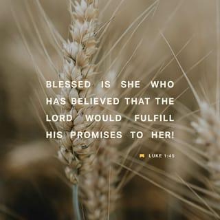 Luke 1:45 - Blessed is she who has believed that the Lord would fulfill what he has spoken to her!”