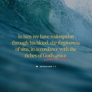 Ephesians 1:7 - We have redemption in Him through His blood, the forgiveness of our trespasses, according to the riches of His grace
