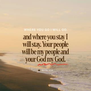 Ruth 1:15-18 - “Look,” said Naomi, “your sister-in-law is going back to her people and her gods. Go back with her.”
But Ruth replied, “Don’t urge me to leave you or to turn back from you. Where you go I will go, and where you stay I will stay. Your people will be my people and your God my God. Where you die I will die, and there I will be buried. May the LORD deal with me, be it ever so severely, if even death separates you and me.” When Naomi realized that Ruth was determined to go with her, she stopped urging her.