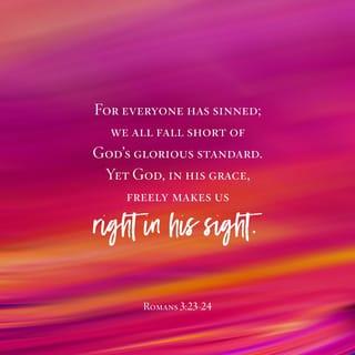 Romans 3:24 - Yet God, in his grace, freely makes us right in his sight. He did this through Christ Jesus when he freed us from the penalty for our sins.