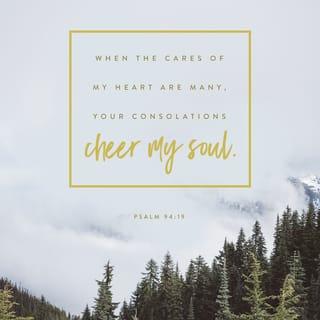 Psalms 94:19 - When I am filled with cares,
your comfort brings me joy.