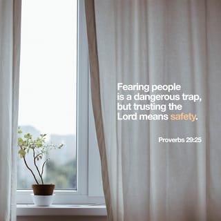 Proverbs 29:25 - Being afraid of people can get you into trouble,
but if you trust the LORD, you will be safe.