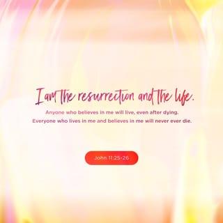 John 11:25-26 - Jesus said unto her, I am the resurrection, and the life: he that believeth in me, though he were dead, yet shall he live: and whosoever liveth and believeth in me shall never die. Believest thou this?