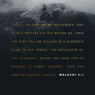Malachi 3:1 - “Behold, I send my messenger, and he will prepare the way before me. And the Lord whom you seek will suddenly come to his temple; and the messenger of the covenant in whom you delight, behold, he is coming, says the LORD of hosts.