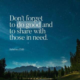 Hebrews 13:16 - But do not forget to do good and to share, for with such sacrifices God is well pleased.
