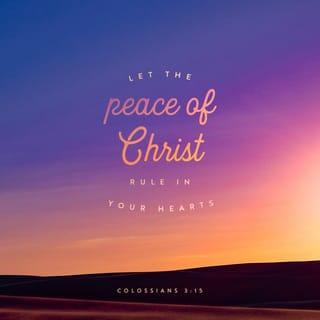 Colossians 3:15 - And let the peace of God rule in your hearts, to the which also ye are called in one body; and be ye thankful.