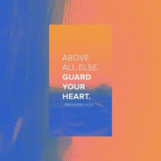 Proverbs 4:23 - So above all, guard the affections of your heart,
for they affect all that you are.
Pay attention to the welfare of your innermost being,
for from there flows the wellspring of life.