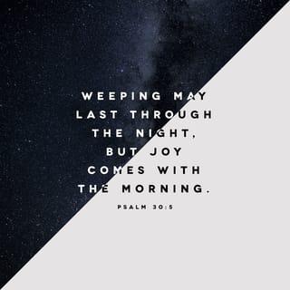Psalms 30:5 - His anger lasts for only a second,
but his favor lasts a lifetime.
Weeping may stay all night,
but by morning, joy!