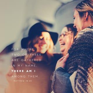 Matthew 18:20 - For where two or three are gathered together in my name, there am I in the midst of them.