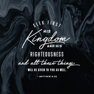 Matthew 6:33 - But first and most importantly seek (aim at, strive after) His kingdom and His righteousness [His way of doing and being right—the attitude and character of God], and all these things will be given to you also.