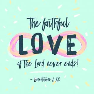 Lamentations 3:22 - Because of the LORD’s great love we are not consumed,
for his compassions never fail.