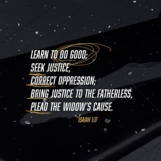 Isaiah 1:16-17 - Wash and make yourselves clean.
Take your evil deeds out of my sight;
stop doing wrong.
Learn to do right; seek justice.
Defend the oppressed.
Take up the cause of the fatherless;
plead the case of the widow.