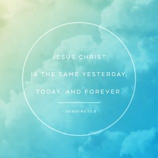 Hebrews 13:8 - Jesus Christ is [eternally changeless, always] the same yesterday and today and forever.