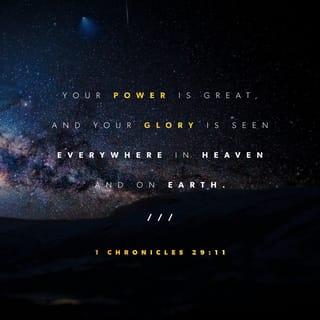 1 Chronicles 29:11-12 - Yours, LORD, is the greatness and the power
and the glory and the majesty and the splendor,
for everything in heaven and earth is yours.
Yours, LORD, is the kingdom;
you are exalted as head over all.
Wealth and honor come from you;
you are the ruler of all things.
In your hands are strength and power
to exalt and give strength to all.