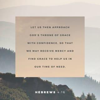 Hebrews 4:16 - Let us then with confidence draw near to the throne of grace, that we may receive mercy and find grace to help in time of need.
