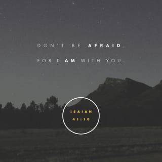 Isaiah 41:10 - Do not fear, for I am with you;
do not be dismayed, for I am your God.
I will strengthen you, I will help you,
yes, I will uphold you with My righteous right hand.