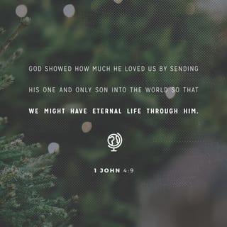 1 John 4:9 - God showed how much he loved us by sending his one and only Son into the world so that we might have eternal life through him.