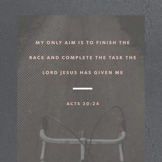Acts 20:24 - However, I consider my life worth nothing to me; my only aim is to finish the race and complete the task the Lord Jesus has given me—the task of testifying to the good news of God’s grace.