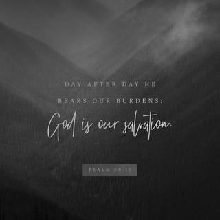 Psalms 68:19 - Blessed be the Lord!
Day after day he bears our burdens;
God is our salvation. Selah