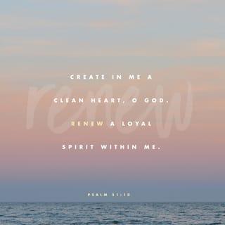 Psalms 51:10 - Create in me a clean heart, O God,
And renew a right and steadfast spirit within me.