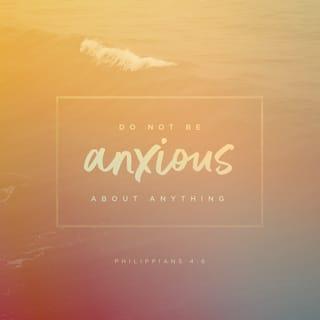 Philippians 4:6 - Be anxious for nothing, but in everything by prayer and supplication, with thanksgiving, let your requests be made known to God