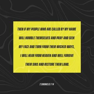 2 Chronicles 7:14 - If My people, who are called by My name, shall humble themselves, pray, seek, crave, and require of necessity My face and turn from their wicked ways, then will I hear from heaven, forgive their sin, and heal their land.