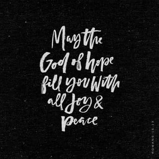 Romans 15:13 - Now may the God of hope fill you with all joy and peace in believing, so that you will abound in hope by the power of the Holy Spirit.