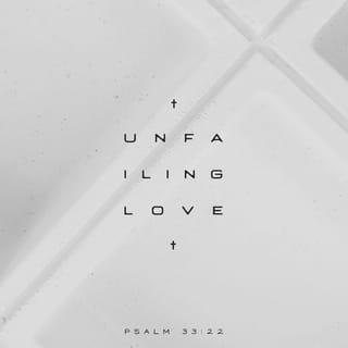 Psalms 33:22 - Let your unfailing love surround us, LORD,
for our hope is in you alone.