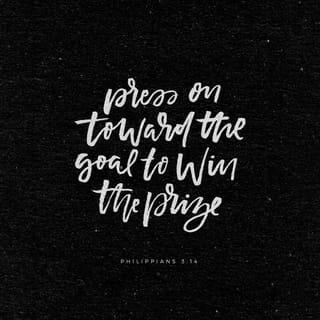 Philippians 3:13-14 - Brothers and sisters, I do not consider myself yet to have taken hold of it. But one thing I do: Forgetting what is behind and straining toward what is ahead, I press on toward the goal to win the prize for which God has called me heavenward in Christ Jesus.