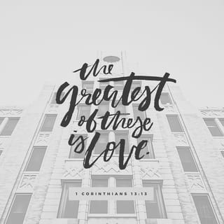1 Corinthians 13:13 - And now these three remain: faith, hope and love. But the greatest of these is love.