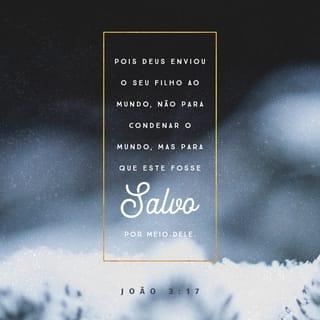 João 3:16-17 - Porque Deus amou o mundo tanto, que deu o seu único Filho, para que todo aquele que nele crer não morra, mas tenha a vida eterna. Pois Deus mandou o seu Filho para salvar o mundo e não para julgá-lo.