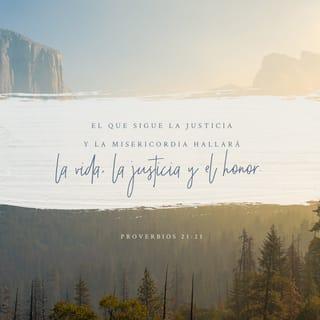 Proverbios 21:21 - El que sigue la justicia y la misericordia
Hallará la vida, la justicia y la honra.