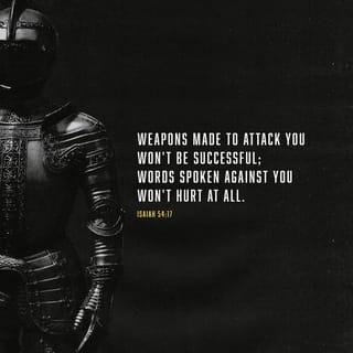 Isaiah 54:17 - no weapon that is fashioned against you shall succeed,
and you shall refute every tongue that rises against you in judgment.
This is the heritage of the servants of the LORD
and their vindication from me, declares the LORD.”
