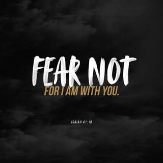 Isaiah 41:10 - fear not, for I am with you;
be not dismayed, for I am your God;
I will strengthen you, I will help you,
I will uphold you with my righteous right hand.