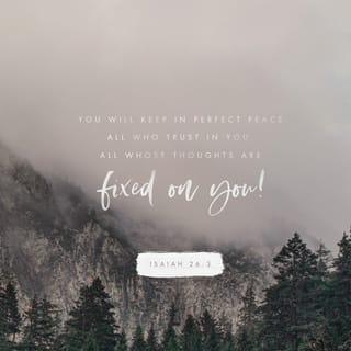 Isaiah 26:3 - You will keep in perfect peace
those whose minds are steadfast,
because they trust in you.