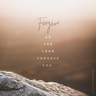 Colossians 3:13 - Make allowance for each other’s faults, and forgive anyone who offends you. Remember, the Lord forgave you, so you must forgive others.