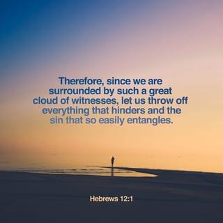 Hebrews 12:1 - Therefore, since we are surrounded by such a great cloud of witnesses, let us throw off everything that hinders and the sin that so easily entangles. And let us run with perseverance the race marked out for us