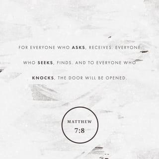 Matthew 7:7-8 - “Ask and it will be given to you; seek and you will find; knock and the door will be opened to you. For everyone who asks receives; the one who seeks finds; and to the one who knocks, the door will be opened.